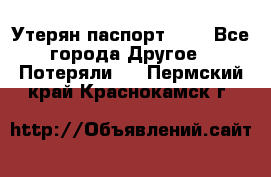 Утерян паспорт.  . - Все города Другое » Потеряли   . Пермский край,Краснокамск г.